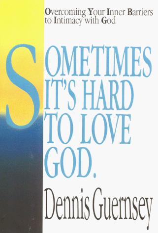Sometimes It's Hard To Love God: Overcoming Your Inner Barriers to Intimacy with God