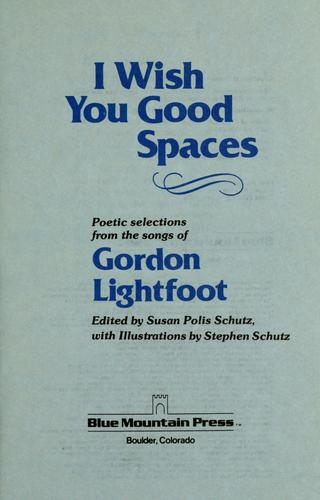 I Wish You Good Spaces: Poetic Selections From The Songs Of Gordon Lightfoot: poetic selections from the songs of Gordon Lightfoot