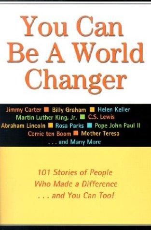 You Can Be A World Changer: 101 stories of people who made a diffrence ... and you can too!