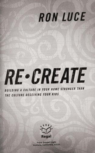 Recreate: Building A Culture In Your Home Stronger Than The Culture Deceiving Your Kids: building a culture in your home stronger than the culture deceiving your kids
