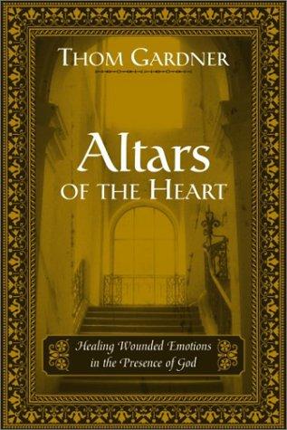 Altars Of The Heart: healing wounded emotions in the presence of God