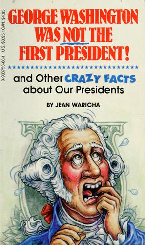 George Washington Was Not The First President: and other crazy facts about our presidents