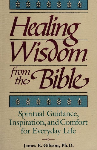 Healing Wisdom From The Bible: Spiritual Guidance, Inspiration, And Comfort For Everyday Life
