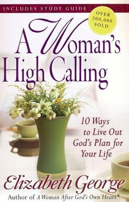 A Woman's High Calling 10 Ways To Live Out God's Plan For Your Life: 10 Ways to Live Out God's Plan for Your Life