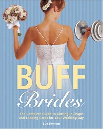 Buff Brides: The Complete Guide To Getting In Shape And Looking Great For Your Wedding Day: the complete guide to getting in shape and looking great for your wedding day