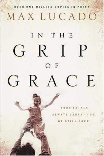 In The Grip Of Grace: Your Father Always Caught You. He Still Does. (Lucado, Max)
