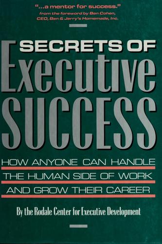 Secrets Of Executive Success: How Anyone Can Handle The Human Side Of Work And Grow Their Career