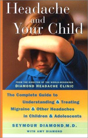 Headache And Your Child: The Complete Guide To Understanding And Treating Migraine And Other Headaches In Children And Adolescents: the complete guide to understanding and treating migraines and other headaches in children and adolescents