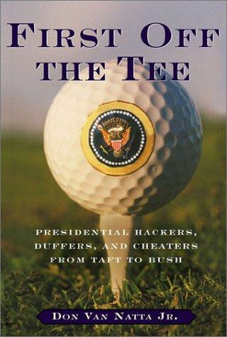 First Off The Tee: Presidential Hackers, Duffers, And Cheaters From Taft To Bush
