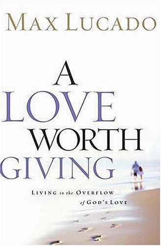 A Love Worth Giving Living In The Overflow Of God's Love: Living in the Overflow of God's Love